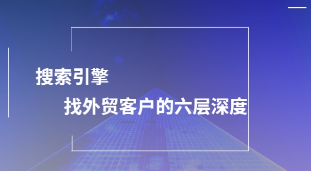 搜索引擎找外贸客户的六层深度